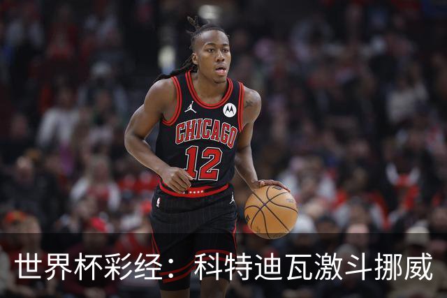 世界杯彩经：科特迪瓦激斗挪威