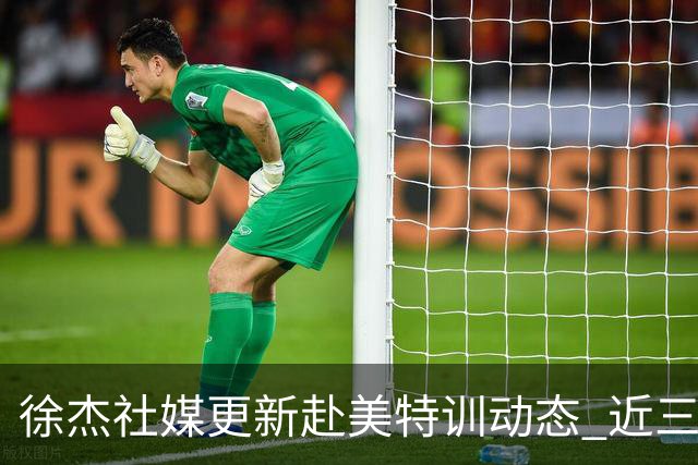 徐杰社媒更新赴美特训动态 近三次入选男篮集训均无缘正规大名单