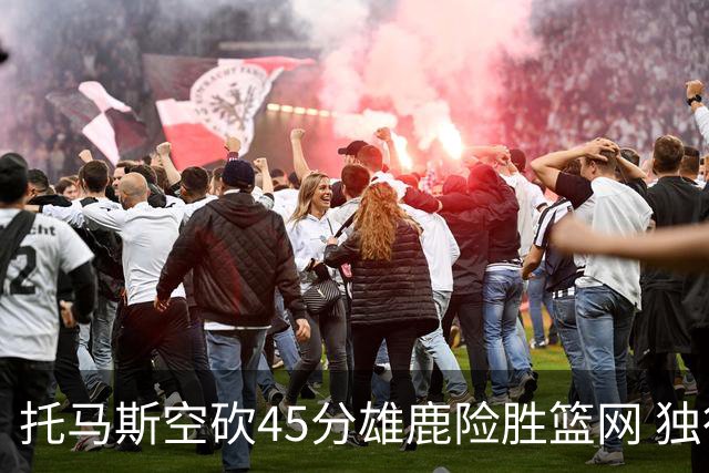 托马斯空砍45分雄鹿险胜篮网 独行侠力克魔术