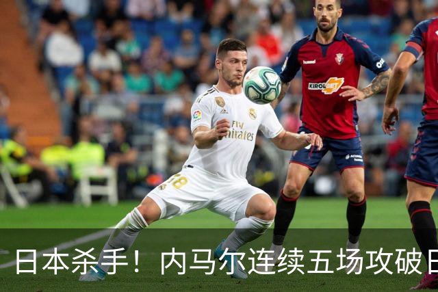 日本杀手！内马尔连续五场攻破日本球门 进9球历史最多