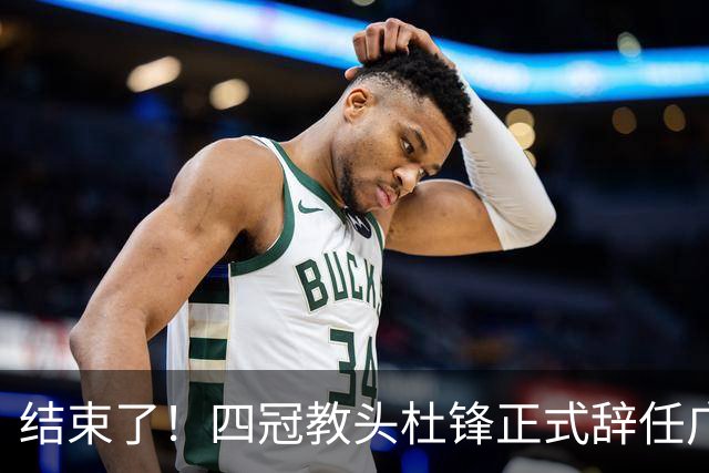 结束了！四冠教头杜锋正式辞任广东队主帅