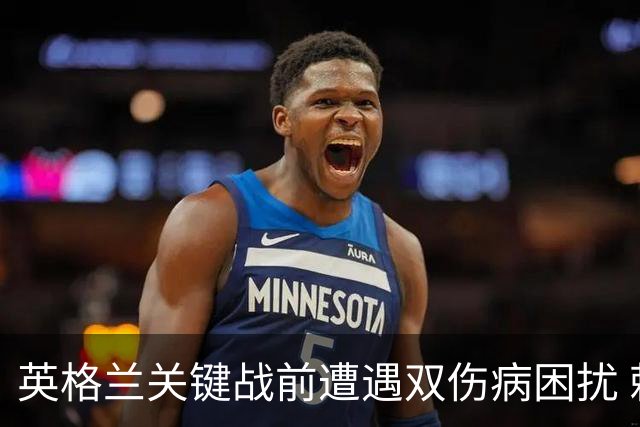 英格兰关键战前遭遇双伤病困扰 赖斯詹姆斯将接受评估