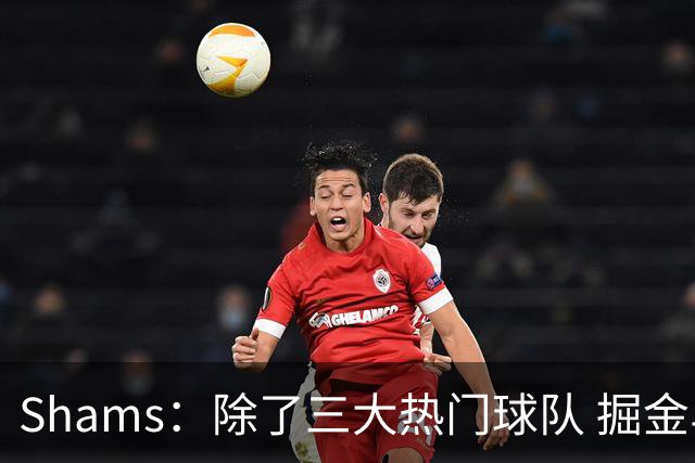 Shams：除了三大热门球队 掘金马刺尼克斯等队也有可能半路杀出